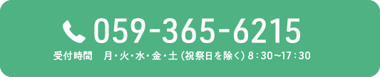 TEL:059-365-6215 受付時間 月・火・水・金・土（祝祭日を除く） 8：30～17：30